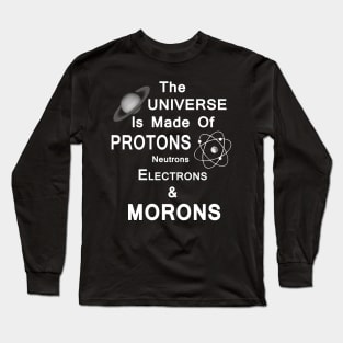 The Universe Is Made Of Protons,Neutrons,Electrons & Morons Long Sleeve T-Shirt